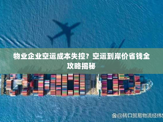 物业企业空运成本失控？空运到岸价省钱全攻略揭秘