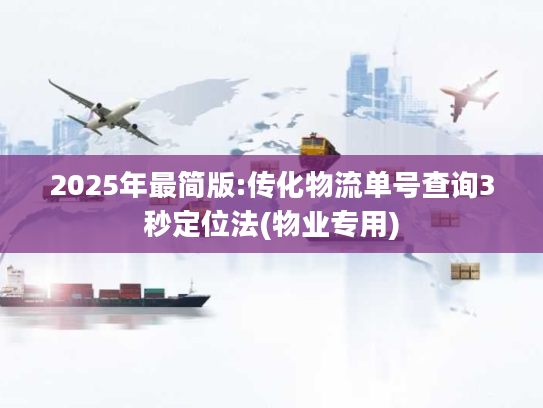 2025年最简版:传化物流单号查询3秒定位法(物业专用)