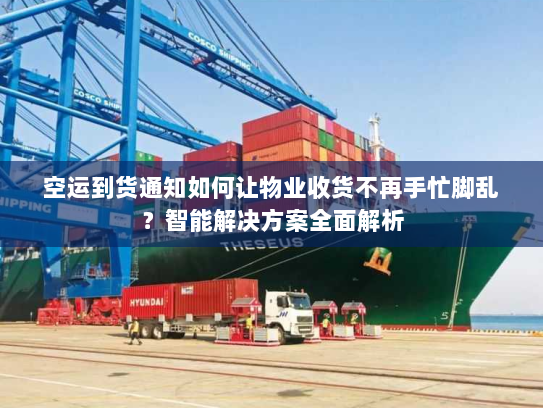 空运到货通知如何让物业收货不再手忙脚乱？智能解决方案全面解析