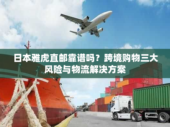 日本雅虎直邮靠谱吗?跨境购物三大风险与物流解决方案 日本雅虎直邮靠谱吗?跨境购物三大风险与物流解决方案