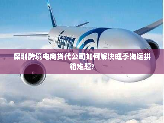 深圳跨境电商货代公司如何解决旺季海运拼箱难题? 深圳跨境电商货代公司如何解决旺季海运拼箱难题?