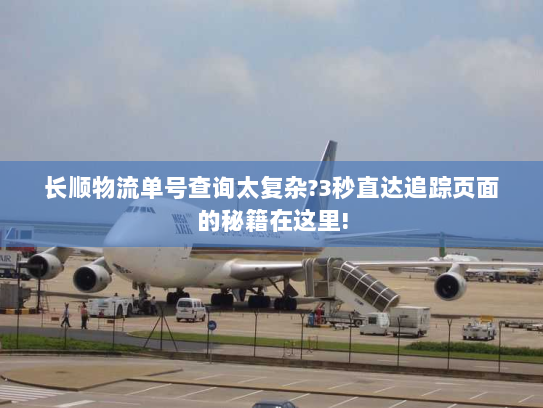 长顺物流单号查询太复杂?3秒直达追踪页面的秘籍在这里!