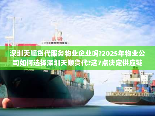 深圳天顺货代服务物业企业吗?2025年物业公司如何选择深圳天顺货代?这7点决定供应链成败 深圳天顺货代服务物业企业吗?2025年物业公司如何选择深圳天顺货代?这7点决定供应链成败