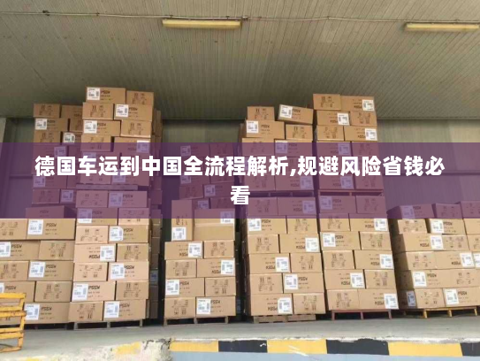 德国车运到中国全流程解析,规避风险省钱必看 德国车运到中国全流程解析,规避风险省钱必看