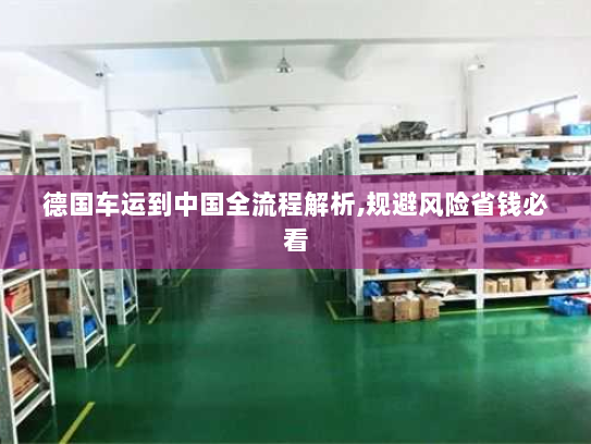 德国车运到中国全流程解析,规避风险省钱必看 德国车运到中国全流程解析,规避风险省钱必看