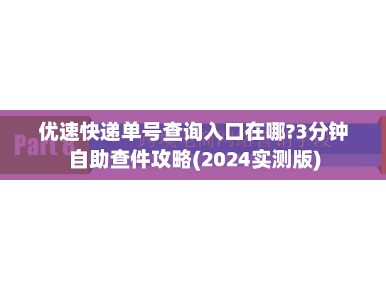 优速快递单号查询入口在哪?3分钟自助查件攻略(2024实测版) 优速快递单号查询入口在哪?3分钟自助查件攻略(2024实测版)