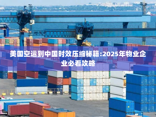 美国空运到中国时效压缩秘籍:2025年物业企业必看攻略 美国空运到中国时效压缩秘籍:2025年物业企业必看攻略