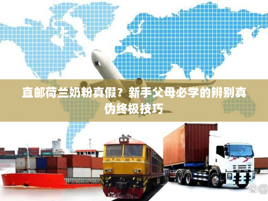 直邮荷兰奶粉真假?新手父母必学的辨别真伪终极技巧 直邮荷兰奶粉真假?新手父母必学的辨别真伪终极技巧