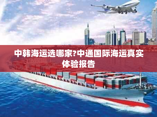 中韩海运选哪家?中通国际海运真实体验报告