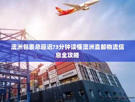 澳洲包裹总延迟?3分钟读懂澳洲直邮物流信息全攻略 澳洲包裹总延迟?3分钟读懂澳洲直邮物流信息全攻略