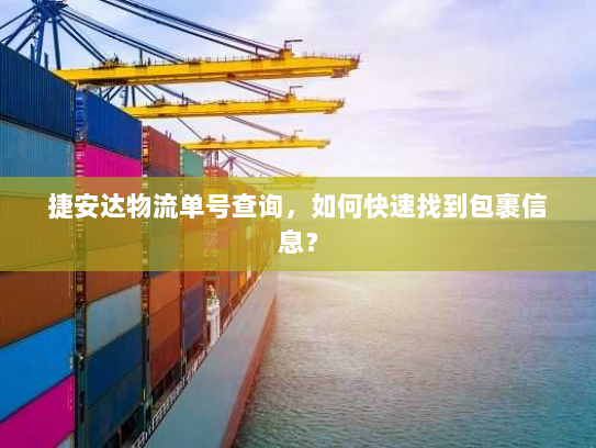 捷安达物流单号查询,如何快速找到包裹信息? 捷安达物流单号查询,如何快速找到包裹信息?