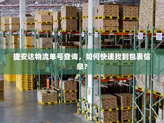 捷安达物流单号查询,如何快速找到包裹信息? 捷安达物流单号查询,如何快速找到包裹信息?