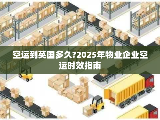 空运到英国多久?2025年物业企业空运时效指南