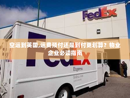 空运到英国,运费预付还是到付更划算?物业企业必读指南 空运到英国,运费预付还是到付更划算?物业企业必读指南