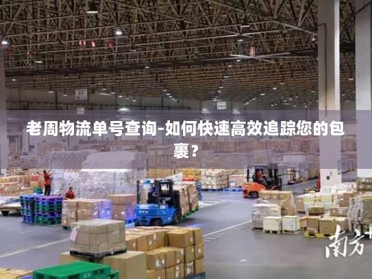 老周物流单号查询-如何快速高效追踪您的包裹？