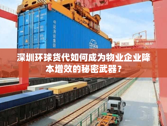 深圳环球货代如何成为物业企业降本增效的秘密武器? 深圳环球货代如何成为物业企业降本增效的秘密武器?