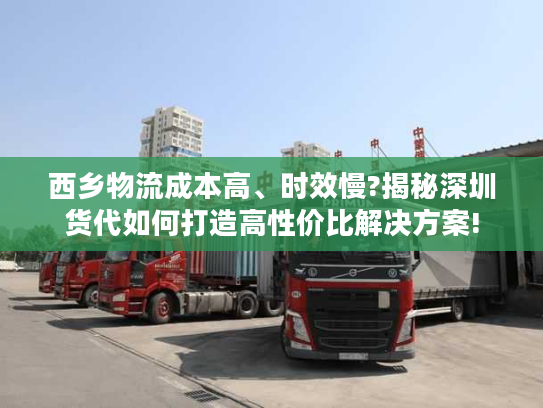 西乡物流成本高、时效慢?揭秘深圳货代如何打造高性价比解决方案! 西乡物流成本高、时效慢?揭秘深圳货代如何打造高性价比解决方案!