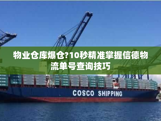 物业仓库爆仓?10秒精准掌握信德物流单号查询技巧
