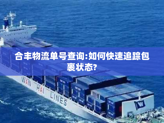 合丰物流单号查询:如何快速追踪包裹状态?