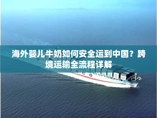 海外婴儿牛奶如何安全运到中国？跨境运输全流程详解