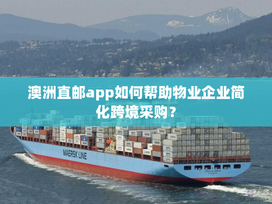 澳洲直邮app如何帮助物业企业简化跨境采购? 澳洲直邮app如何帮助物业企业简化跨境采购?