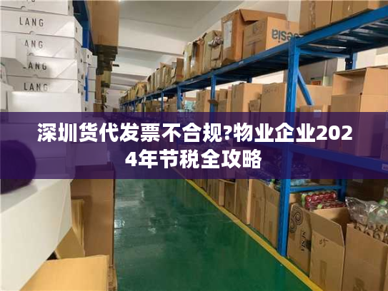 深圳货代发票不合规?物业企业2024年节税全攻略