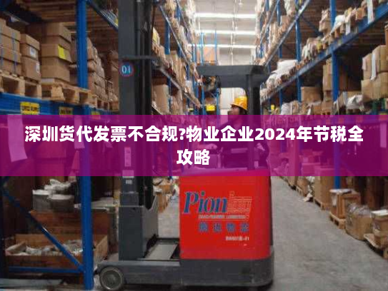 深圳货代发票不合规?物业企业2024年节税全攻略