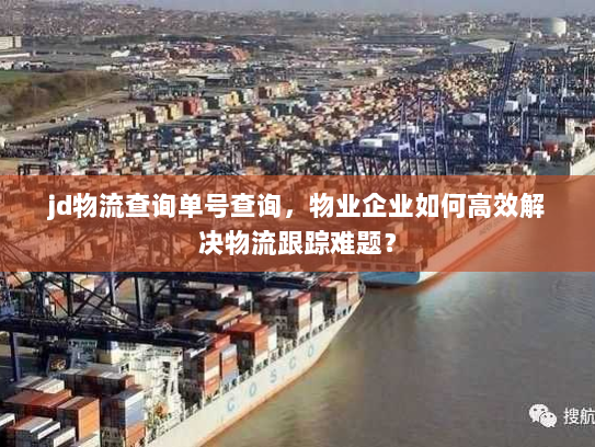 jd物流查询单号查询,物业企业如何高效解决物流跟踪难题? jd物流查询单号查询,物业企业如何高效解决物流跟踪难题?