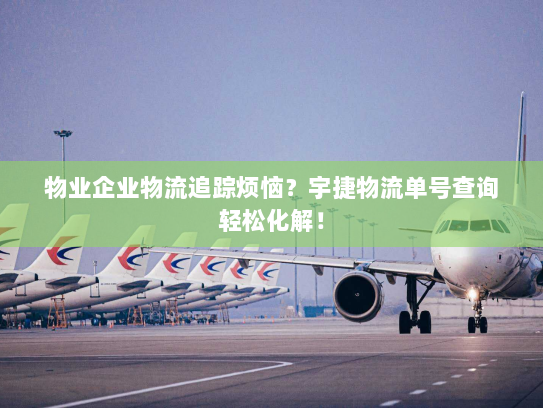 物业企业物流追踪烦恼？宇捷物流单号查询轻松化解！