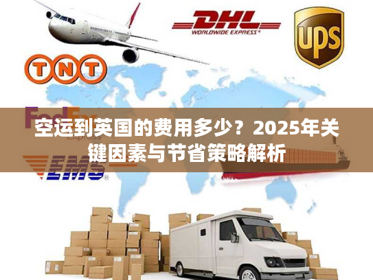 空运到英国的费用多少?2025年关键因素与节省策略解析 空运到英国的费用多少?2025年关键因素与节省策略解析