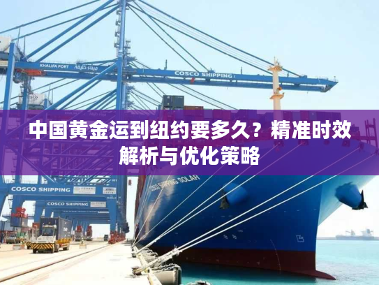 中国黄金运到纽约要多久？精准时效解析与优化策略