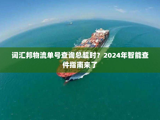 词汇邦物流单号查询总超时?2024年智能查件指南来了 词汇邦物流单号查询总超时?2024年智能查件指南来了
