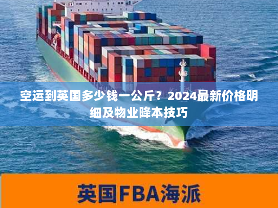 空运到英国多少钱一公斤?2024最新价格明细及物业降本技巧 空运到英国多少钱一公斤?2024最新价格明细及物业降本技巧