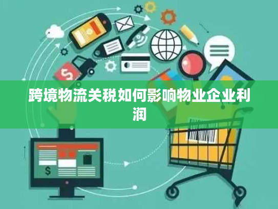 跨境物流关税如何影响物业企业利润