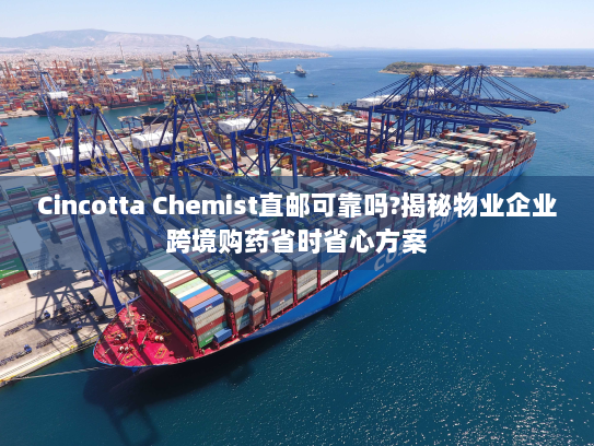 Cincotta Chemist直邮可靠吗?揭秘物业企业跨境购药省时省心方案