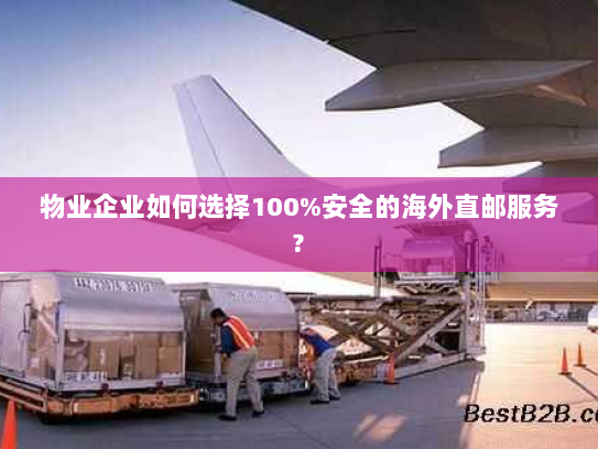 物业企业如何选择100%安全的海外直邮服务? 物业企业如何选择100%安全的海外直邮服务?