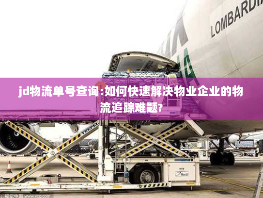 jd物流单号查询:如何快速解决物业企业的物流追踪难题? jd物流单号查询:如何快速解决物业企业的物流追踪难题?