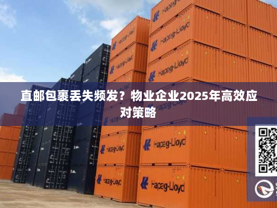 直邮包裹丢失频发?物业企业2025年高效应对策略 直邮包裹丢失频发?物业企业2025年高效应对策略