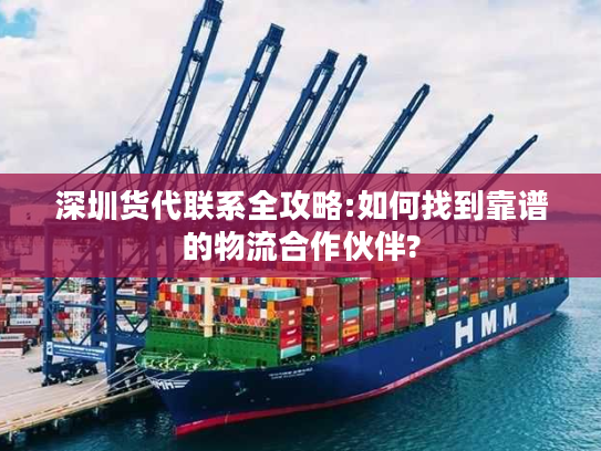 深圳货代联系全攻略:如何找到靠谱的物流合作伙伴?