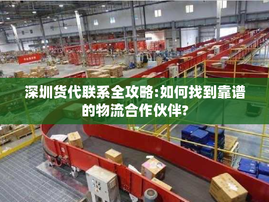 深圳货代联系全攻略:如何找到靠谱的物流合作伙伴?