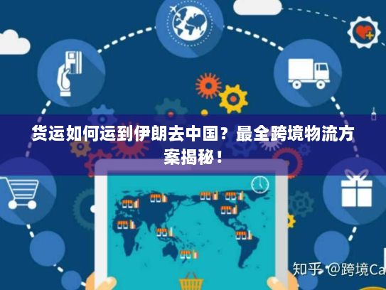 货运如何运到伊朗去中国?最全跨境物流方案揭秘! 货运如何运到伊朗去中国?最全跨境物流方案揭秘!