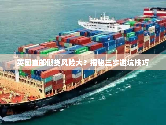 英国直邮假货风险大?揭秘三步避坑技巧 英国直邮假货风险大?揭秘三步避坑技巧