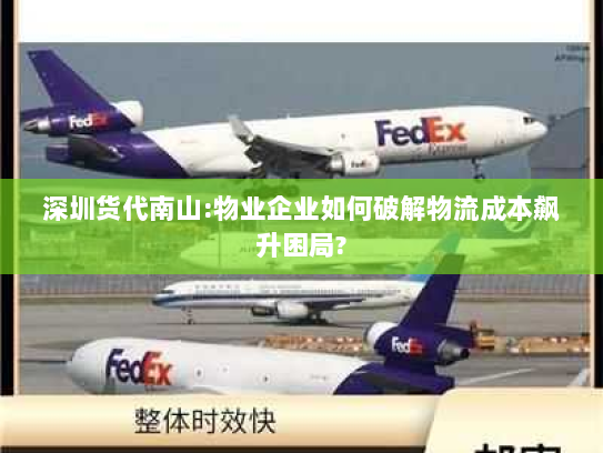 深圳货代南山:物业企业如何破解物流成本飙升困局? 深圳货代南山:物业企业如何破解物流成本飙升困局?