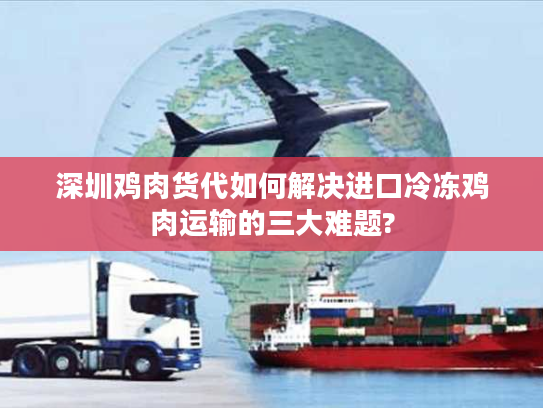 深圳鸡肉货代如何解决进口冷冻鸡肉运输的三大难题? 深圳鸡肉货代如何解决进口冷冻鸡肉运输的三大难题?