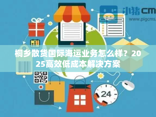 桐乡散货国际海运业务怎么样?2025高效低成本解决方案 桐乡散货国际海运业务怎么样?2025高效低成本解决方案