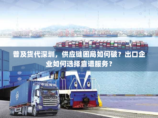 普及货代深圳,供应链困局如何破?出口企业如何选择靠谱服务? 普及货代深圳,供应链困局如何破?出口企业如何选择靠谱服务?