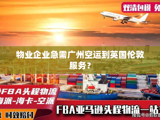 物业企业急需广州空运到英国伦敦服务? 物业企业急需广州空运到英国伦敦服务?