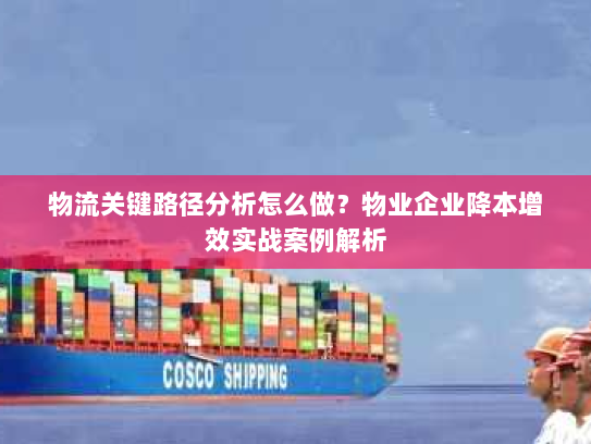 物流关键路径分析怎么做？物业企业降本增效实战案例解析