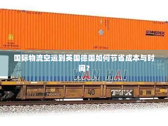 国际物流空运到英国德国如何节省成本与时间? 国际物流空运到英国德国如何节省成本与时间?