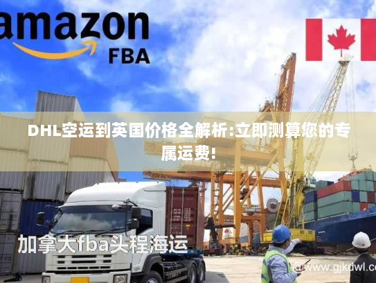 DHL空运到英国价格全解析:立即测算您的专属运费! DHL空运到英国价格全解析:立即测算您的专属运费!